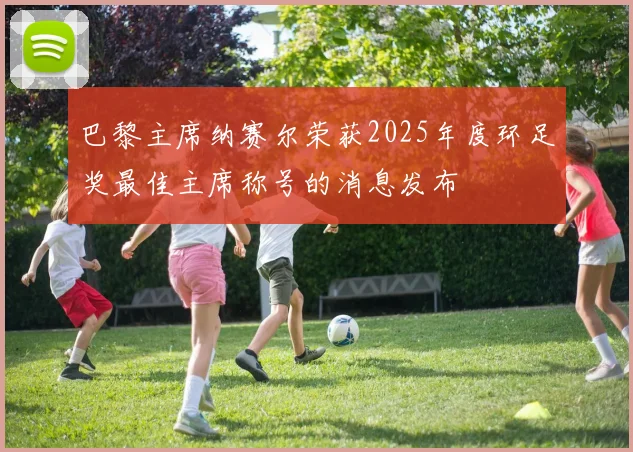 巴黎主席纳赛尔荣获2025年度环足奖最佳主席称号的消息发布