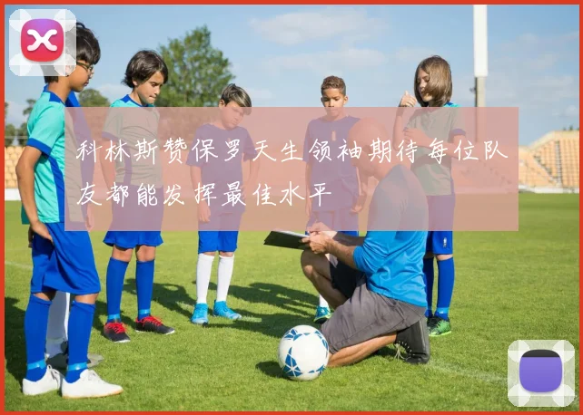 科林斯赞保罗天生领袖期待每位队友都能发挥最佳水平