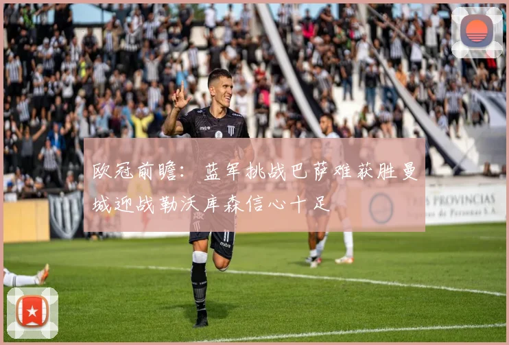 欧冠前瞻：蓝军挑战巴萨难获胜曼城迎战勒沃库森信心十足