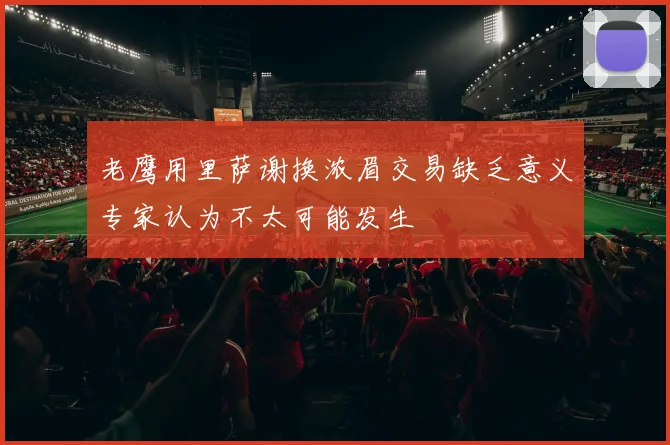 老鹰用里萨谢换浓眉交易缺乏意义专家认为不太可能发生