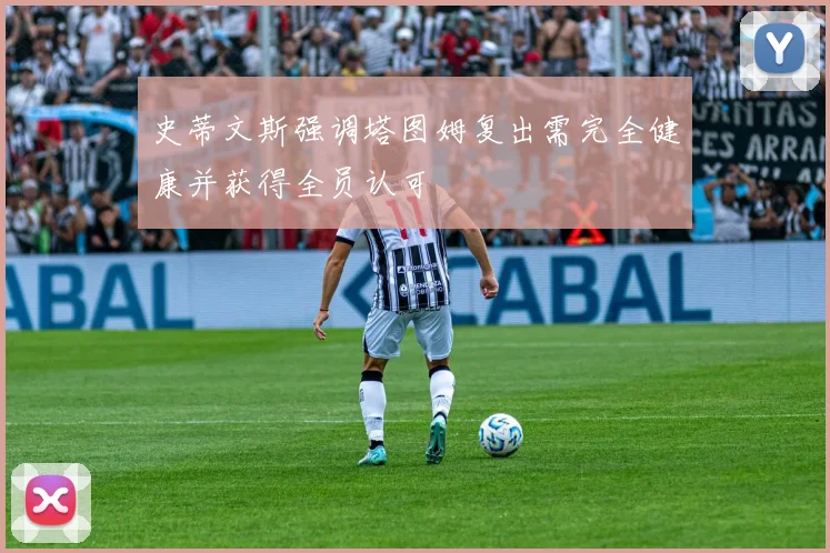 史蒂文斯强调塔图姆复出需完全健康并获得全员认可