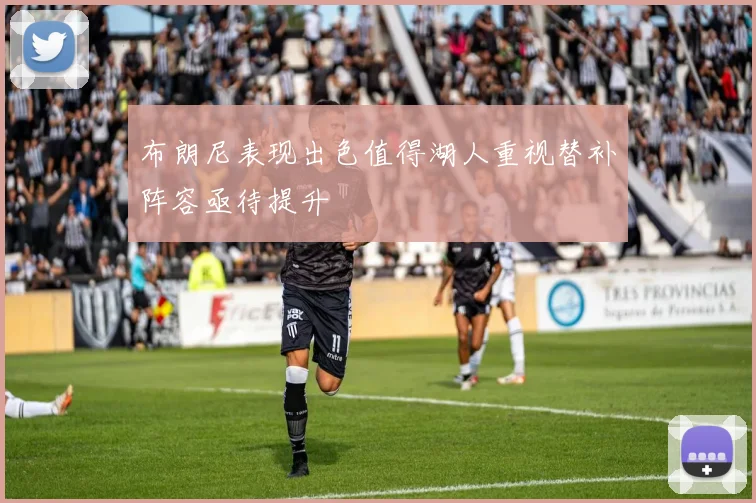 布朗尼表现出色值得湖人重视替补阵容亟待提升