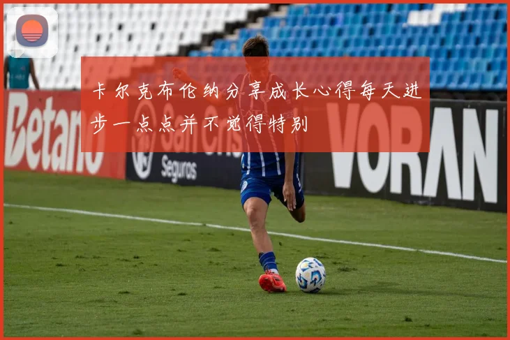 卡尔克布伦纳分享成长心得每天进步一点点并不觉得特别